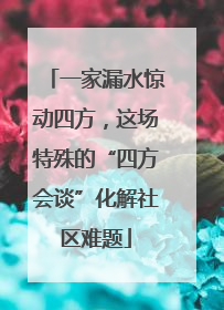 一家漏水惊动四方，这场特殊的“四方会谈”化解社区难题