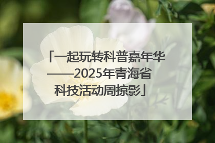 一起玩转科普嘉年华——2025年青海省科技活动周掠影