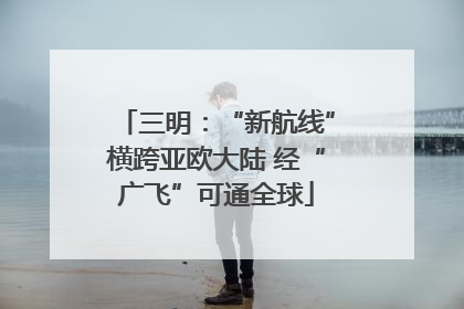 三明：“新航线”横跨亚欧大陆 经“广飞”可通全球
