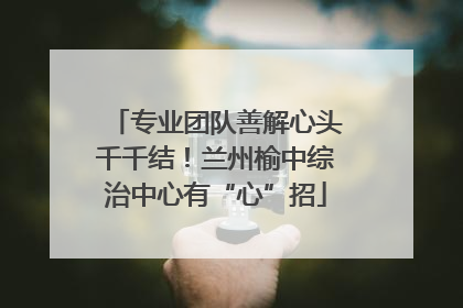 专业团队善解心头千千结！兰州榆中综治中心有“心”招