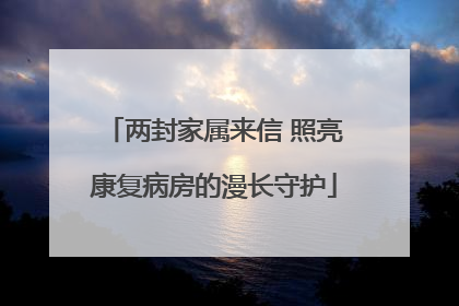 两封家属来信 照亮康复病房的漫长守护