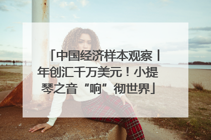 中国经济样本观察丨年创汇千万美元！小提琴之音“响”彻世界