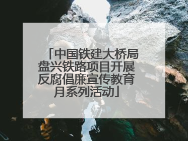 中国铁建大桥局盘兴铁路项目开展反腐倡廉宣传教育月系列活动