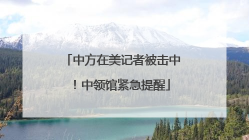 中方在美记者被击中！中领馆紧急提醒