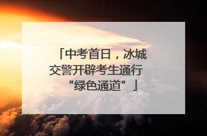中考首日，冰城交警开辟考生通行“绿色通道”