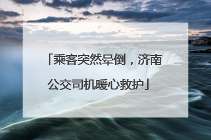 乘客突然晕倒，济南公交司机暖心救护