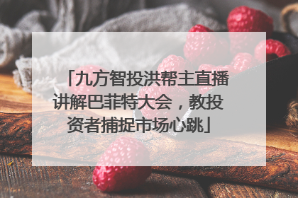 九方智投洪帮主直播讲解巴菲特大会，教投资者捕捉市场心跳
