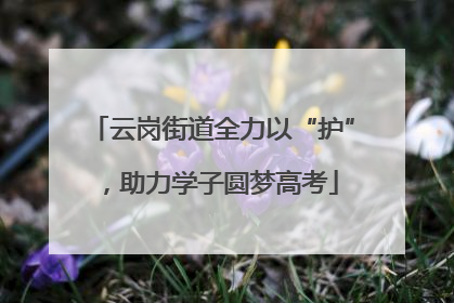 云岗街道全力以“护”，助力学子圆梦高考