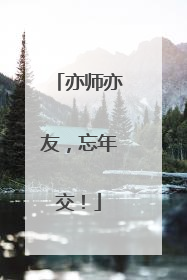 亦师亦友，忘年交！