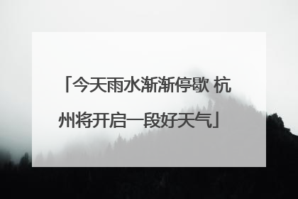 今天雨水渐渐停歇 杭州将开启一段好天气