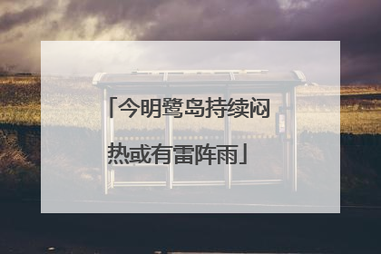 今明鹭岛持续闷热或有雷阵雨