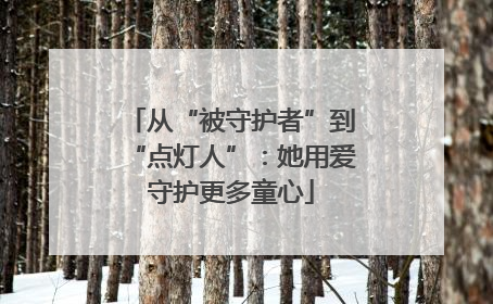 从“被守护者”到“点灯人”：她用爱守护更多童心