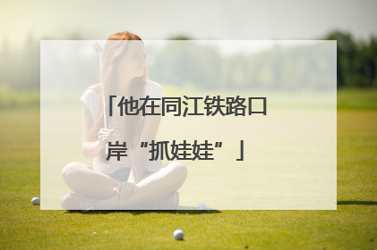 他在同江铁路口岸“抓娃娃”