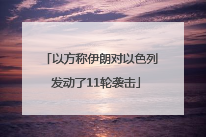 以方称伊朗对以色列发动了11轮袭击