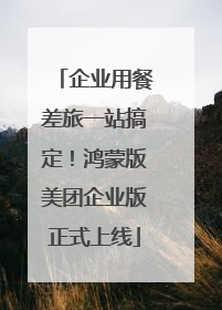 企业用餐差旅一站搞定！鸿蒙版美团企业版正式上线