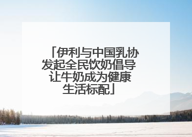 伊利与中国乳协发起全民饮奶倡导 让牛奶成为健康生活标配
