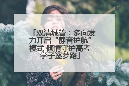 双清城管：多向发力开启“静音护航”模式 倾情守护高考学子逐梦路