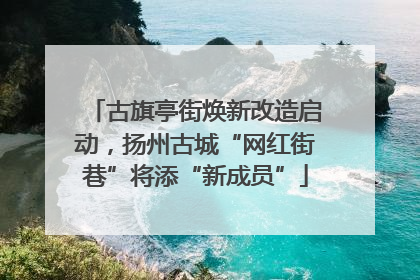 古旗亭街焕新改造启动，扬州古城“网红街巷”将添“新成员”