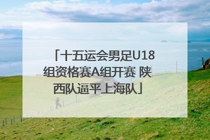 十五运会男足U18组资格赛A组开赛 陕西队逼平上海队