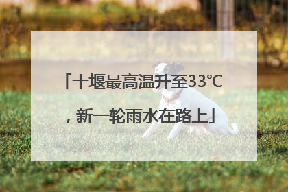 十堰最高温升至33℃，新一轮雨水在路上