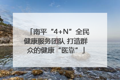南平“4+N”全民健康服务团队 打造群众的健康“医靠”