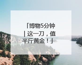 博物5分钟｜这一刀，值半斤黄金！