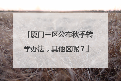 厦门三区公布秋季转学办法，其他区呢？