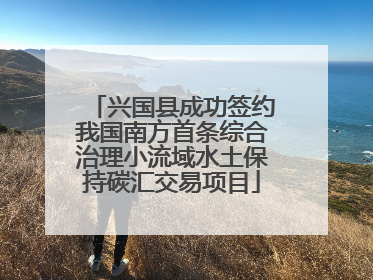 兴国县成功签约我国南方首条综合治理小流域水土保持碳汇交易项目