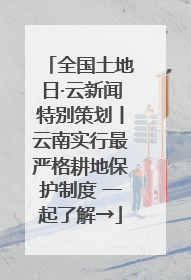 全国土地日·云新闻特别策划丨云南实行最严格耕地保护制度 一起了解→