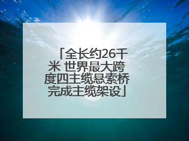 全长约26千米 世界最大跨度四主缆悬索桥完成主缆架设
