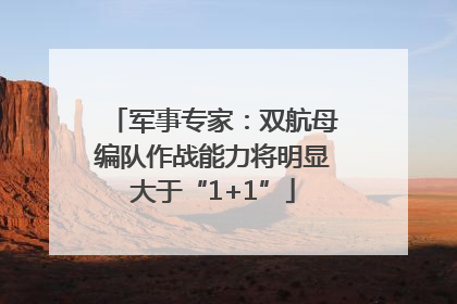 军事专家：双航母编队作战能力将明显大于“1+1”