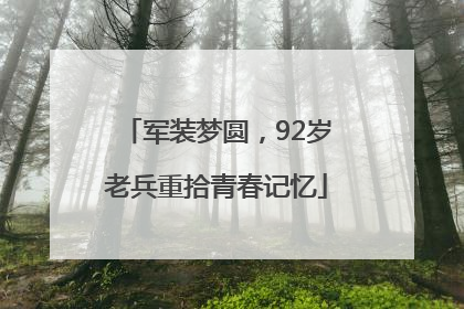 军装梦圆，92岁老兵重拾青春记忆