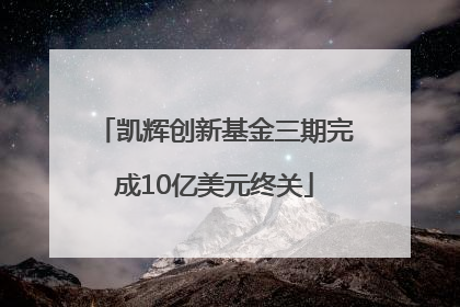 凯辉创新基金三期完成10亿美元终关