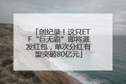创纪录！这只ETF“巨无霸”即将派发红包，单次分红有望突破80亿元