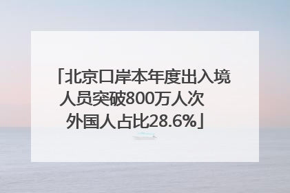 北京口岸本年度出入境人员突破800万人次 外国人占比28.6%
