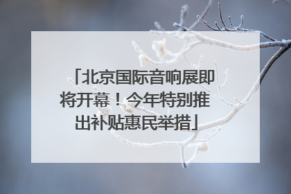 北京国际音响展即将开幕！今年特别推出补贴惠民举措