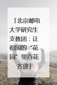北京邮电大学研究生支教团：让祖国的“花园”里百花齐放
