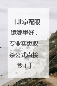 北京配眼镜哪里好：专业实惠双杀公式直接抄！