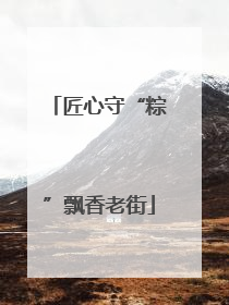 匠心守“粽”飘香老街