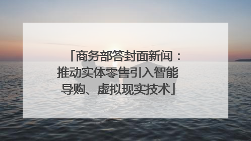 商务部答封面新闻：推动实体零售引入智能导购、虚拟现实技术
