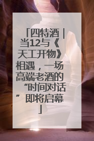 四特酒｜当12与《天工开物》相遇，一场高端老酒的“时间对话”即将启幕