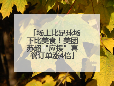 场上比足球场下比美食！美团苏超“应援”套餐订单涨4倍
