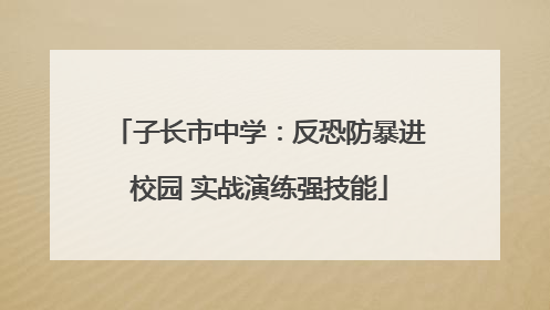 子长市中学：反恐防暴进校园 实战演练强技能