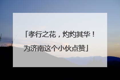 孝行之花，灼灼其华！为济南这个小伙点赞