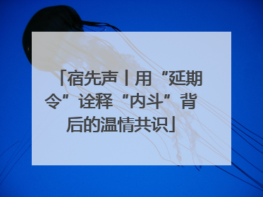 宿先声丨用“延期令”诠释“内斗”背后的温情共识