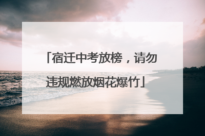 宿迁中考放榜，请勿违规燃放烟花爆竹