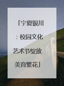 宁夏银川：校园文化艺术节绽放美育繁花