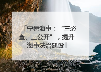 宁德海事：“三必查、三公开”，提升海事法治建设