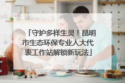 守护多样生灵！昆明市生态环保专业人大代表工作站解锁新玩法