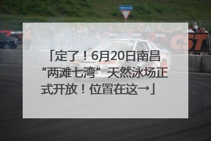 定了！6月20日南昌“两滩七湾”天然泳场正式开放！位置在这→
